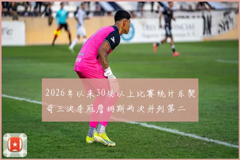 2026年以来30场以上比赛统计东契奇三次夺冠詹姆斯两次并列第二