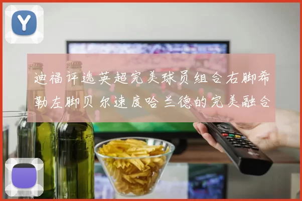 迪福评选英超完美球员组合右脚希勒左脚贝尔速度哈兰德的完美融合