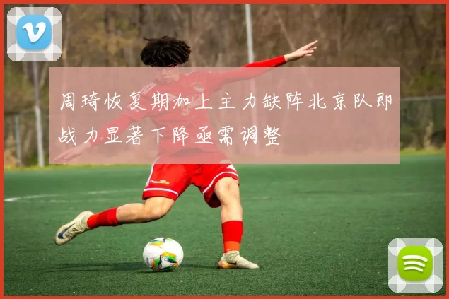 周琦恢复期加上主力缺阵北京队即战力显著下降亟需调整