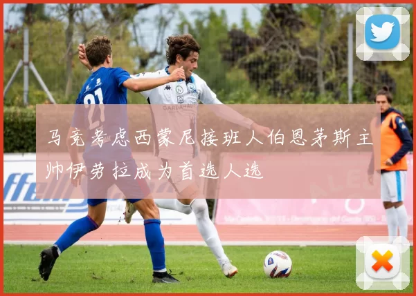 马竞考虑西蒙尼接班人伯恩茅斯主帅伊劳拉成为首选人选